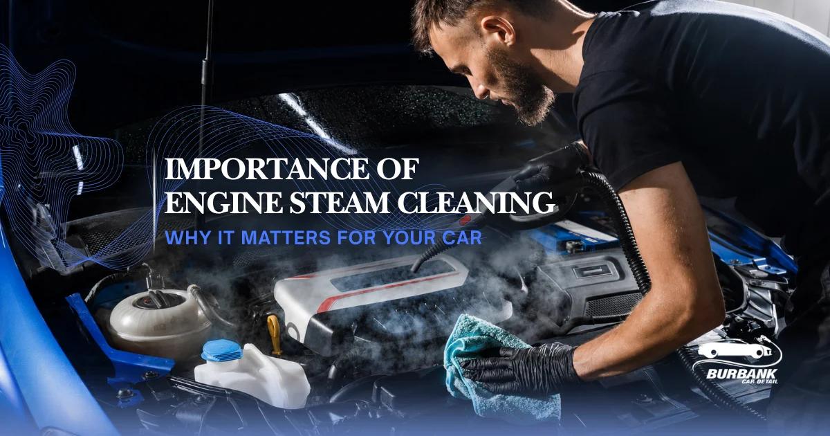 Importance of Engine Steam Cleaning: Why It Matters for Your Car