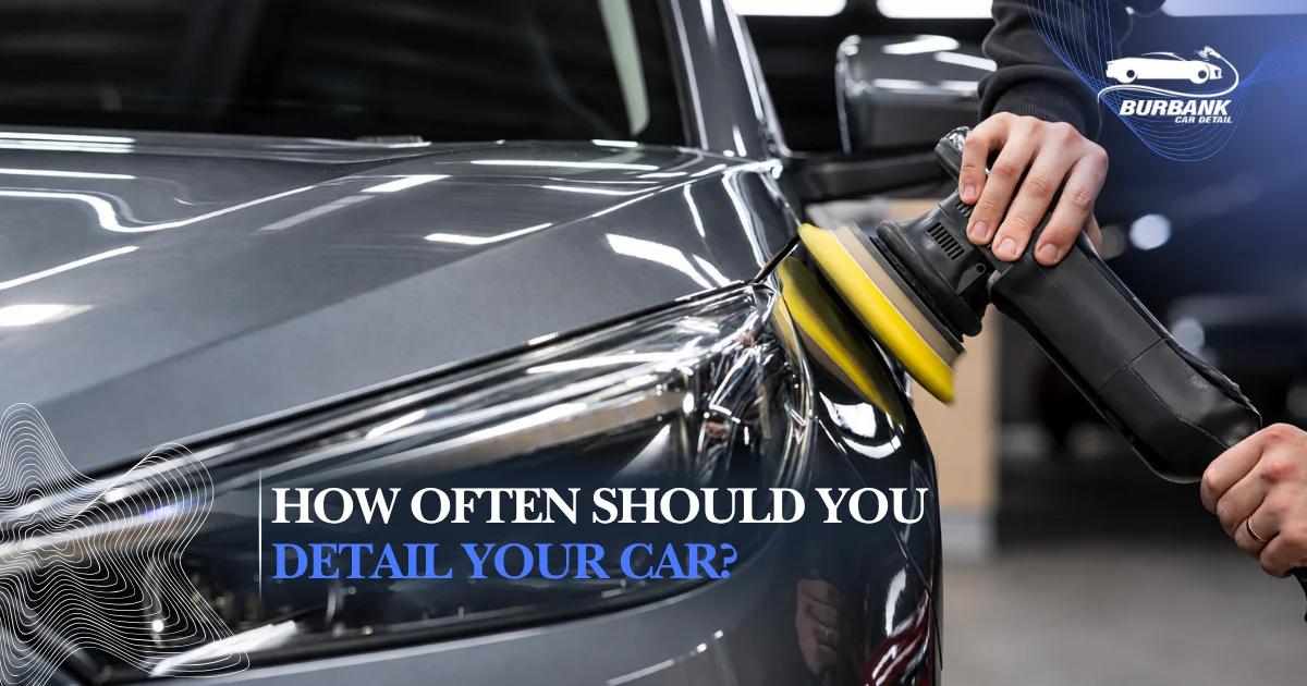 How Often Should You Detail Your Car? Complete Schedule by Season