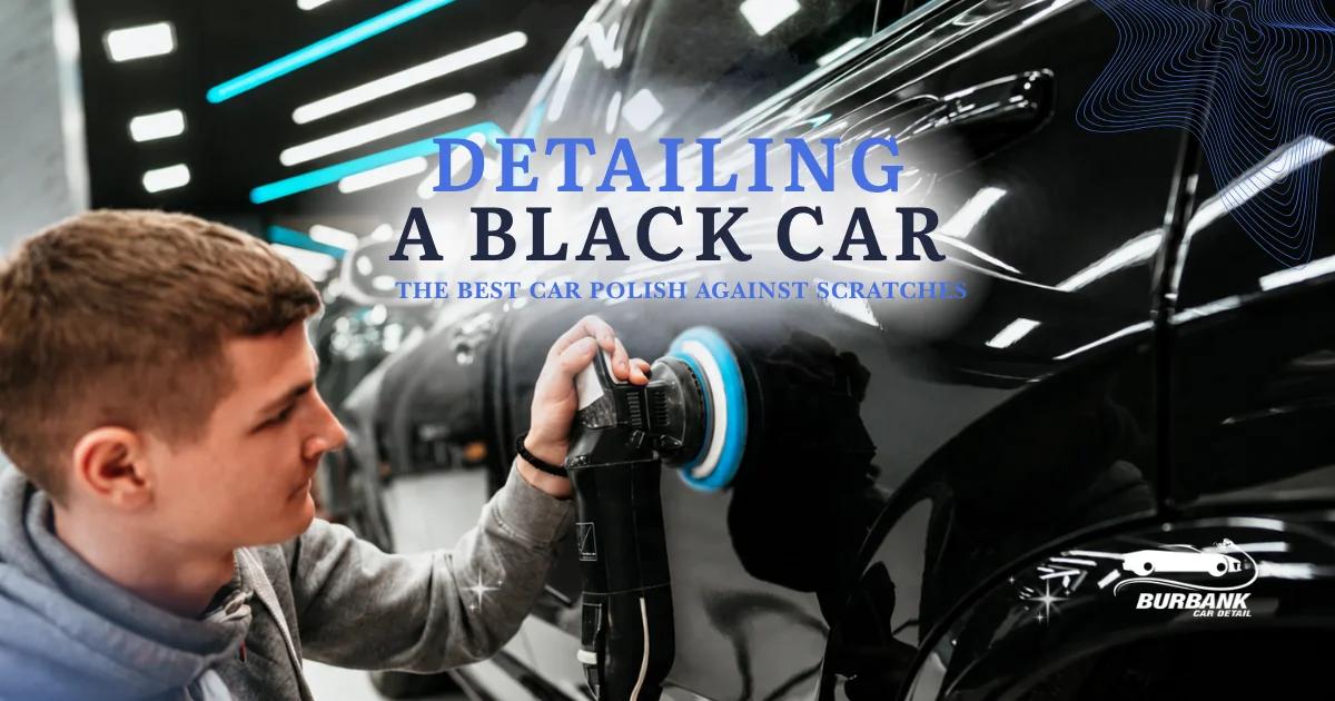 Detailing a Black Car: The Best Car Polish Against Scratches