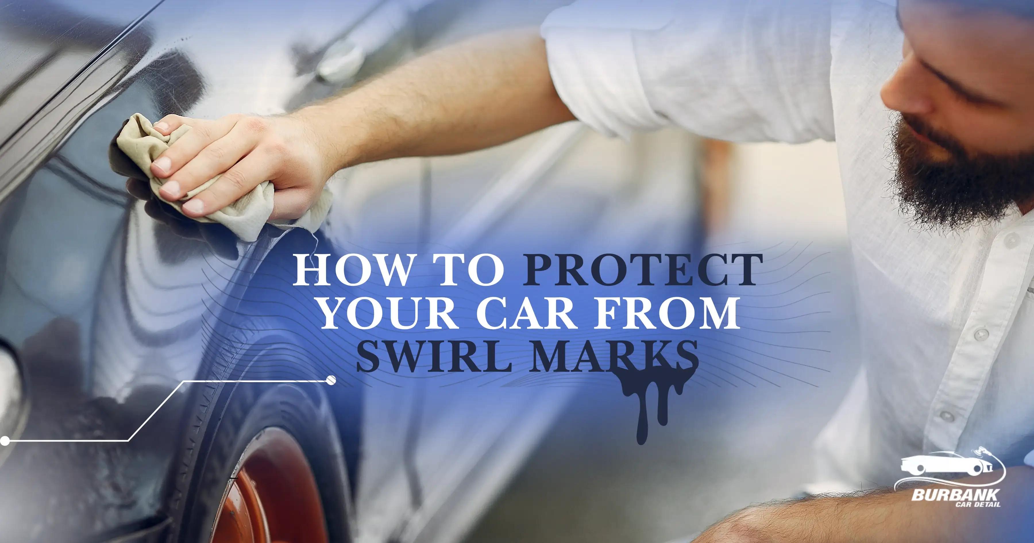 How to Protect Your Car From Swirl Marks?