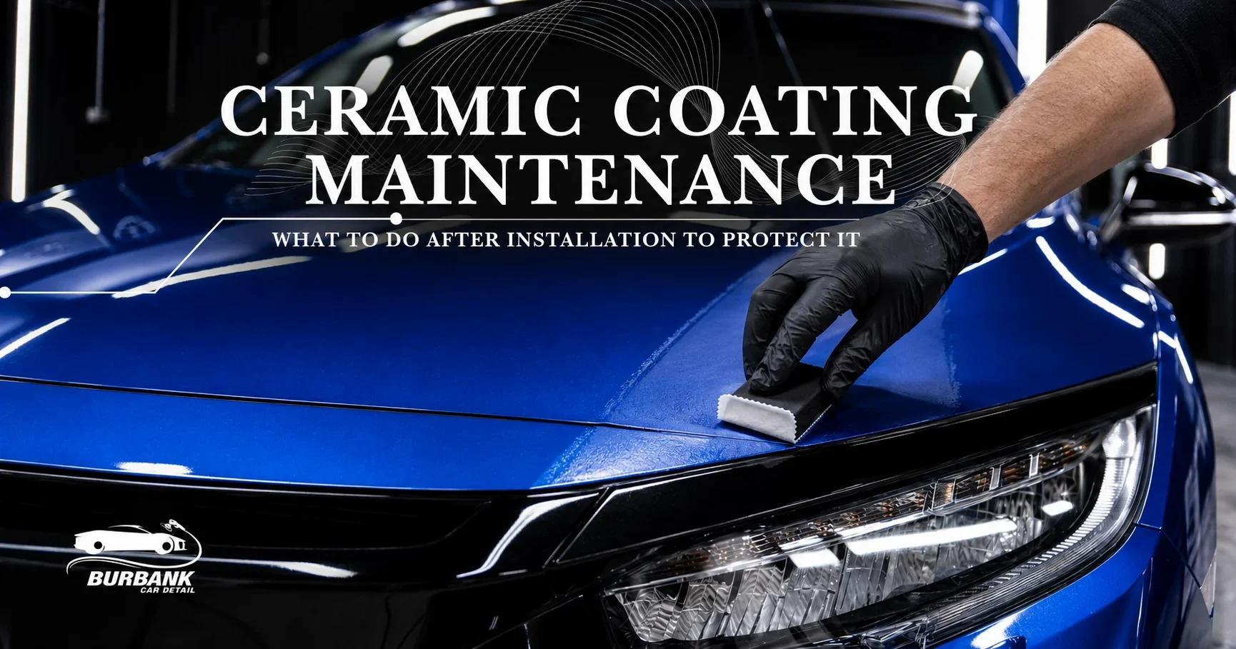 Ceramic Coating Maintenance: What to Do After Installation to Protect It